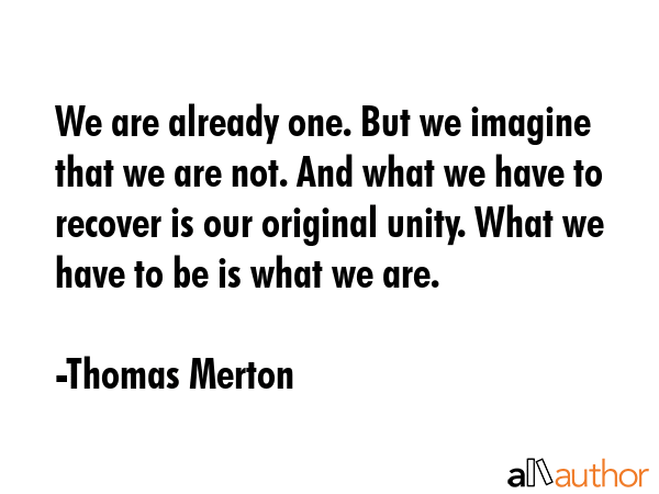 We are already one. But we imagine that we are not. And what we have to recover is our original... - Thomas Merton Quote GIF
