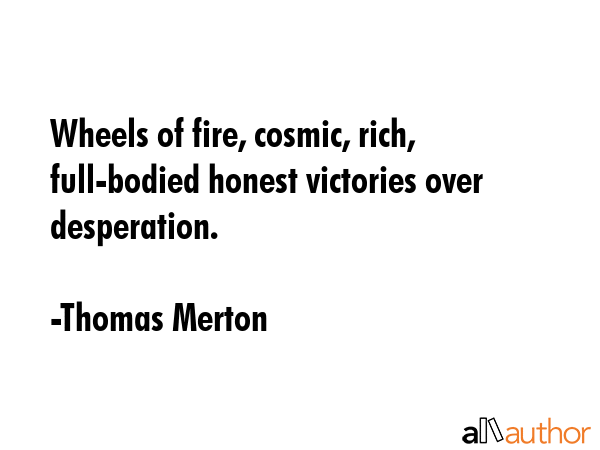 Wheels of fire, cosmic, rich, full-bodied honest victories over desperation. - Thomas Merton Quote GIF