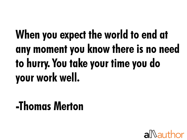 When you expect the world to end at any moment you know there is no need to hurry. You take your... - Thomas Merton Quote GIF
