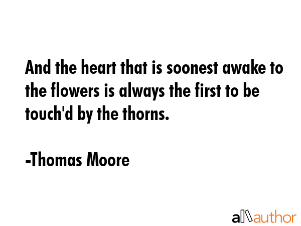 And the heart that is soonest awake to the flowers is always the first to be touch\