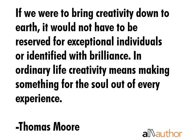 If we were to bring creativity down to earth, it would not have to be reserved for exceptional... - Thomas Moore Quote GIF