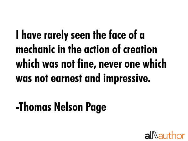 I have rarely seen the face of a mechanic in the action of creation which was not fine, never one... - Thomas Nelson Page Quote GIF