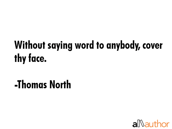 Without saying word to anybody, cover thy face. - Thomas North Quote GIF