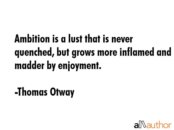 Ambition is a lust that is never quenched, but grows more inflamed and madder by enjoyment. - Thomas Otway Quote GIF