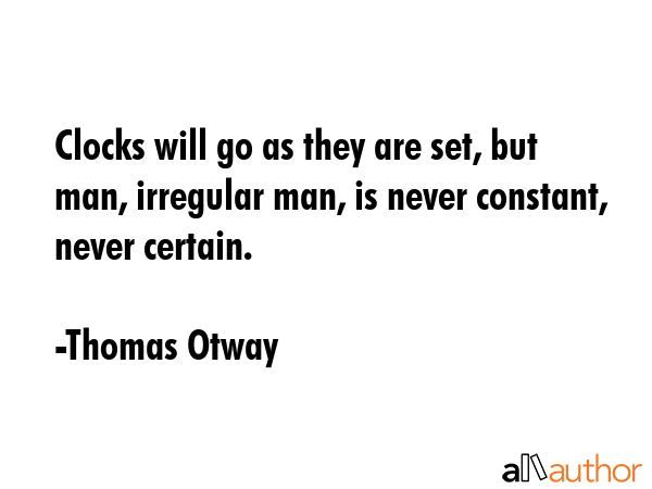 Clocks will go as they are set, but man, irregular man, is never constant, never certain. - Thomas Otway Quote GIF