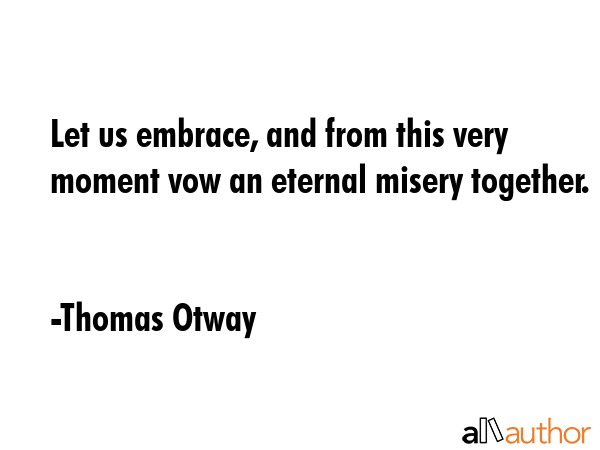 Let us embrace, and from this very moment vow an eternal misery together. - Thomas Otway Quote GIF