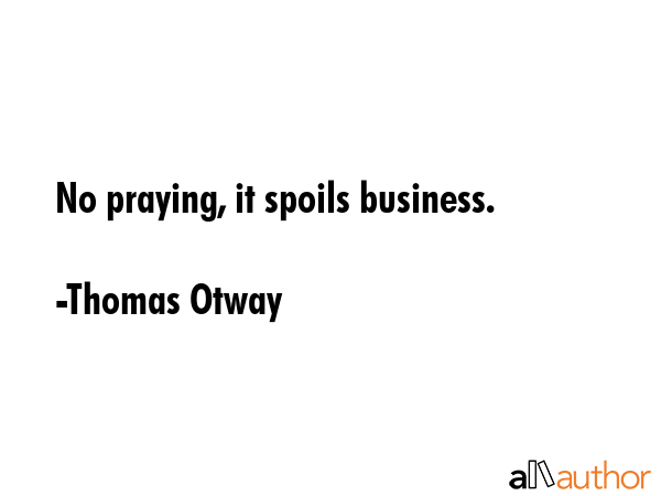 No praying, it spoils business. - Thomas Otway Quote GIF