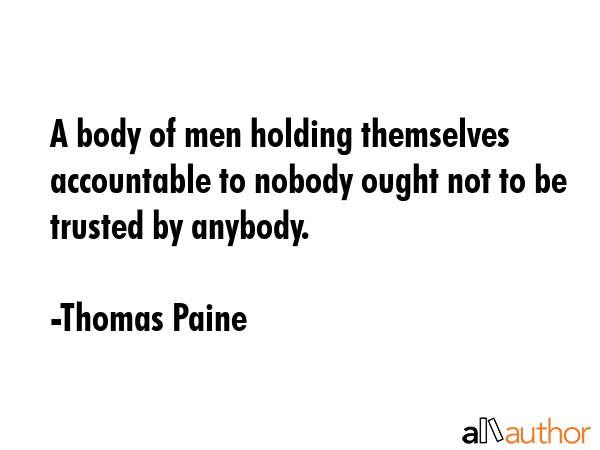 A body of men holding themselves accountable to nobody ought not to be trusted by anybody. - Thomas Paine Quote GIF