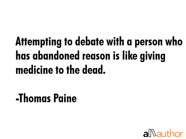 Attempting to debate with a person who has abandoned reason is like giving medicine to the dead. - Thomas Paine Quote GIF