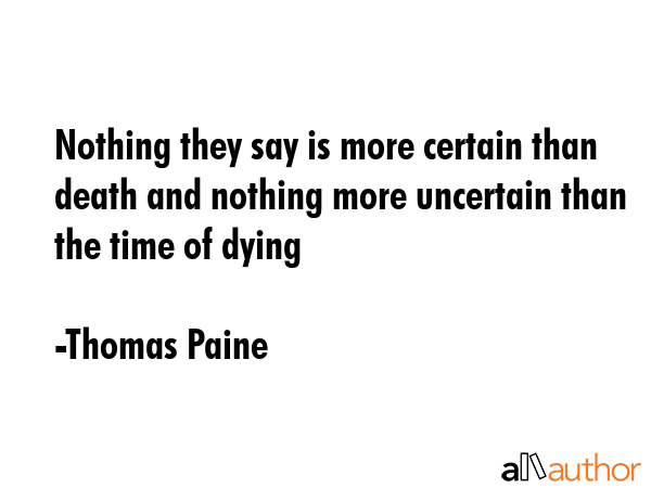 Nothing they say is more certain than death and nothing more uncertain than the time of dying - Thomas Paine Quote GIF