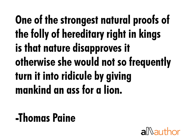 One of the strongest natural proofs of the folly of hereditary right in kings is that nature... - Thomas Paine Quote GIF