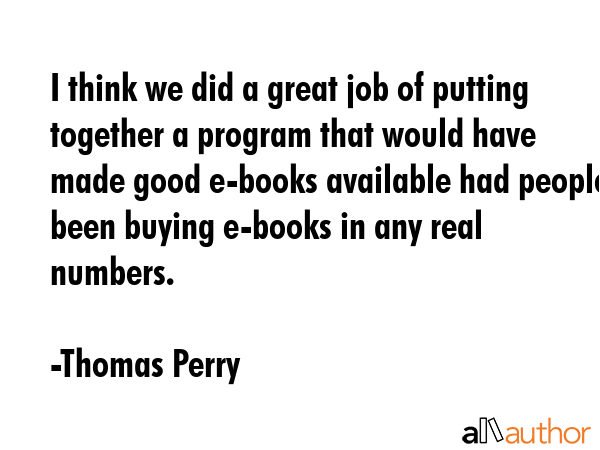 I think we did a great job of putting together a program that would have made good e-books... - Thomas Perry Quote GIF