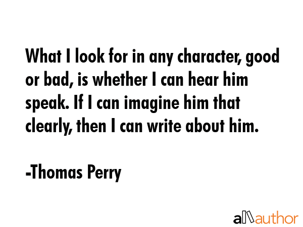 What I look for in any character, good or bad, is whether I can hear him speak. If I can imagine... - Thomas Perry Quote GIF