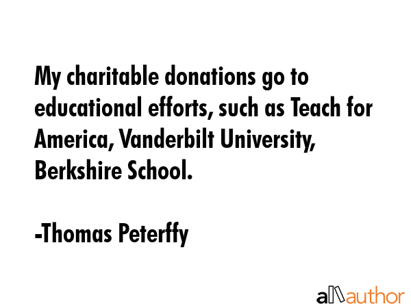 My charitable donations go to educational efforts, such as Teach for America, Vanderbilt... - Thomas Peterffy Quote GIF