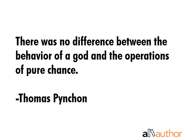 There was no difference between the behavior of a god and the operations of pure chance. - Thomas Pynchon Quote