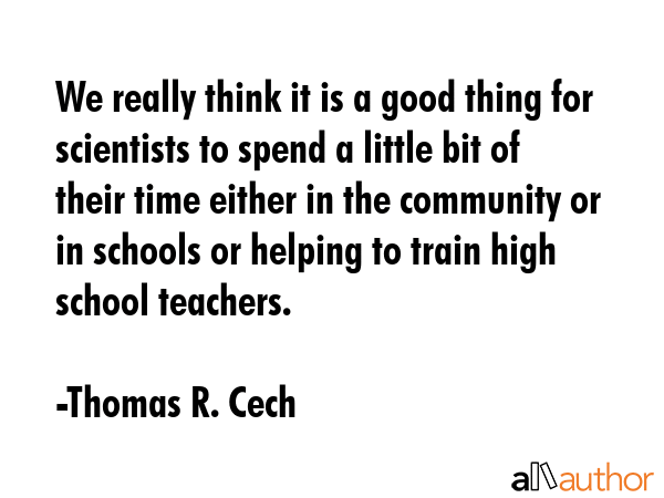 We really think it is a good thing for scientists to spend a little bit of their time either in the... - Thomas R. Cech Quote GIF