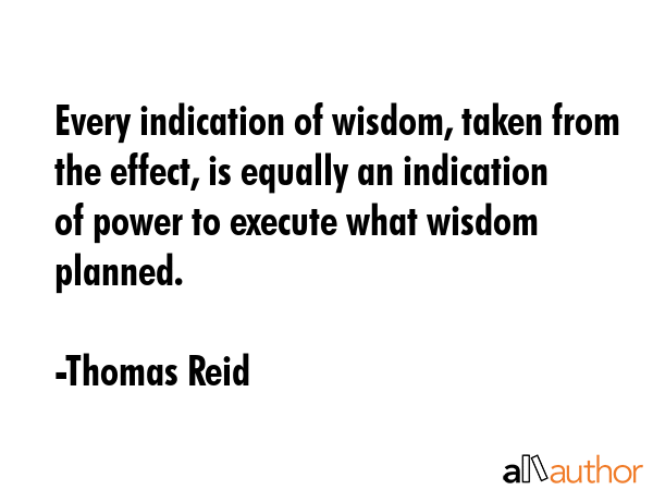 Every indication of wisdom, taken from the effect, is equally an indication of power to execute... - Thomas Reid Quote GIF
