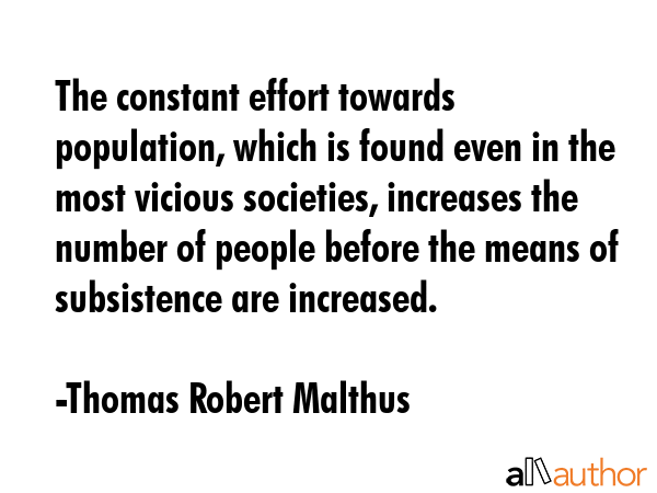 The constant effort towards population, which is found even in the most vicious societies,... - Thomas Robert Malthus Quote GIF