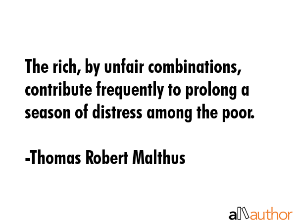The rich, by unfair combinations, contribute frequently to prolong a season of distress among the... - Thomas Robert Malthus Quote GIF