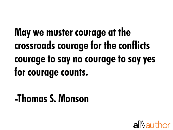 May we muster courage at the crossroads courage for the conflicts courage to say no courage to say... - Thomas S. Monson Quote GIF