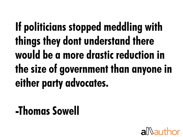 If politicians stopped meddling with things they dont understand there would be a more drastic... - Thomas Sowell Quote GIF