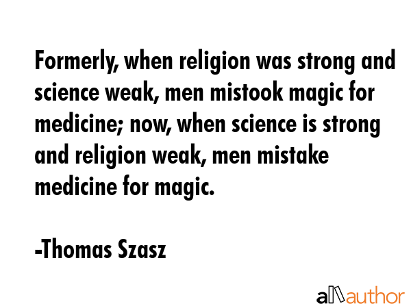 Formerly, when religion was strong and science weak, men mistook magic for medicine; now, when... - Thomas Szasz Quote GIF