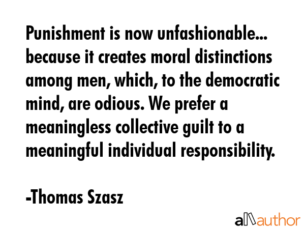 Punishment is now unfashionable... because it creates moral distinctions among men, which, to the... - Thomas Szasz Quote GIF