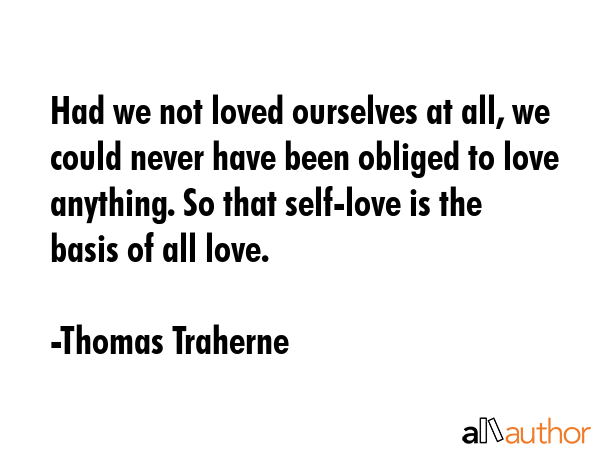 Had we not loved ourselves at all, we could never have been obliged to love anything. So that... - Thomas Traherne Quote GIF