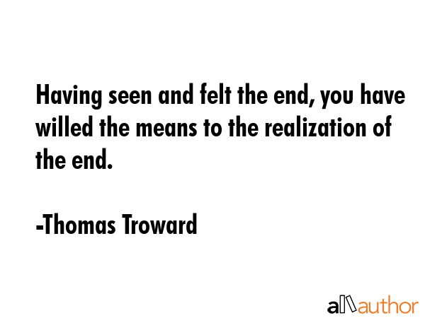 Having seen and felt the end, you have willed the means to the realization of the end. - Thomas Troward Quote GIF