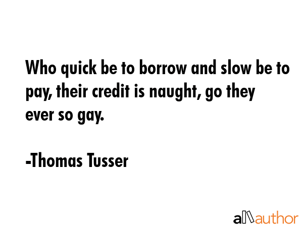 Who quick be to borrow and slow be to pay, their credit is naught, go they ever so gay. - Thomas Tusser Quote GIF