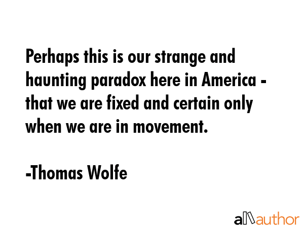 Perhaps this is our strange and haunting paradox here in America - that we are fixed and certain... - Thomas Wolfe Quote GIF