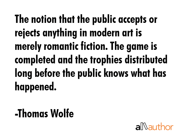 The notion that the public accepts or rejects anything in modern art is merely romantic fiction.... - Thomas Wolfe Quote GIF