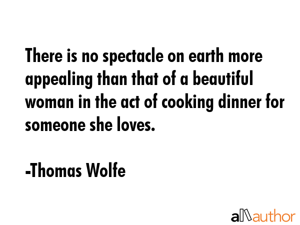 There is no spectacle on earth more appealing than that of a beautiful woman in the act of cooking... - Thomas Wolfe Quote GIF