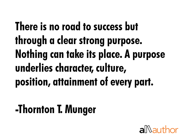 There is no road to success but through a clear strong purpose. Nothing can take its place. A... - Thornton T. Munger Quote GIF