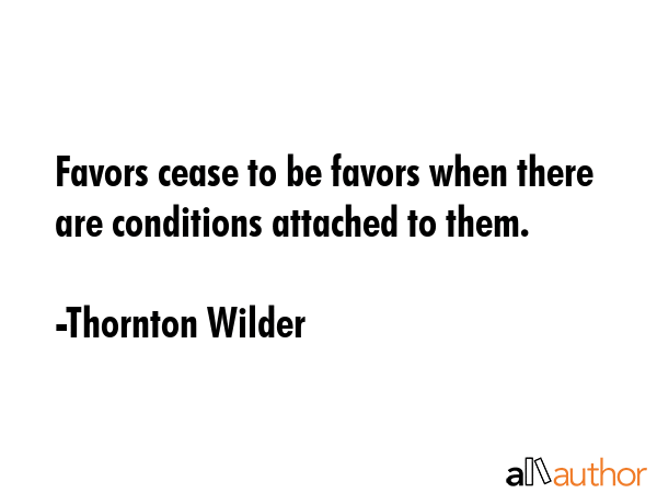 Favors cease to be favors when there are conditions attached to them. - Thornton Wilder Quote GIF