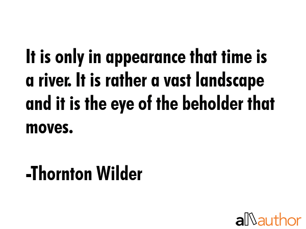 It is only in appearance that time is a river. It is rather a vast landscape and it is the eye of... - Thornton Wilder Quote GIF