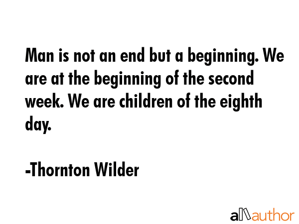 Man is not an end but a beginning. We are at the beginning of the second week. We are children of... - Thornton Wilder Quote GIF
