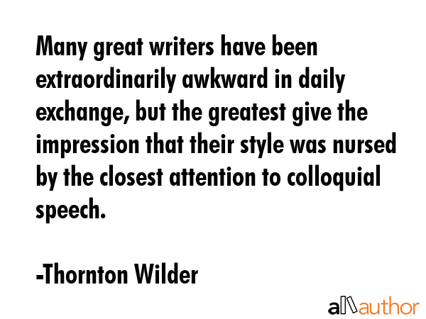 Many great writers have been extraordinarily awkward in daily exchange, but the greatest give the... - Thornton Wilder Quote GIF