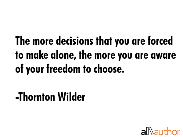 The more decisions that you are forced to make alone, the more you are aware of your freedom to... - Thornton Wilder Quote GIF