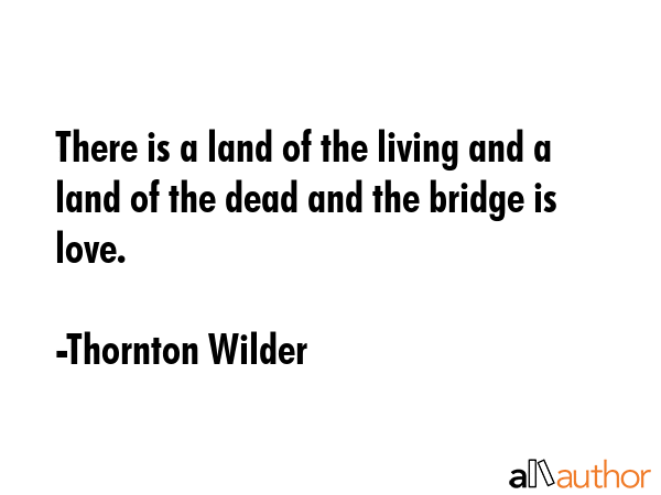 There is a land of the living and a land of the dead and the bridge is love. - Thornton Wilder Quote GIF