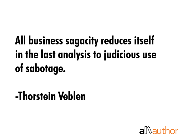 All business sagacity reduces itself in the last analysis to judicious use of sabotage. - Thorstein Veblen Quote GIF