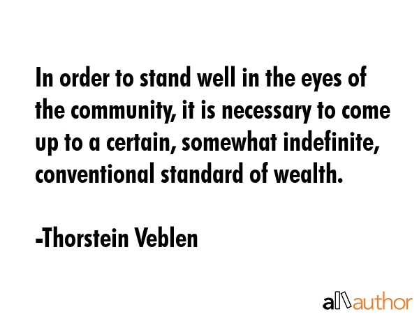 In order to stand well in the eyes of the community, it is necessary to come up to a certain,... - Thorstein Veblen Quote GIF