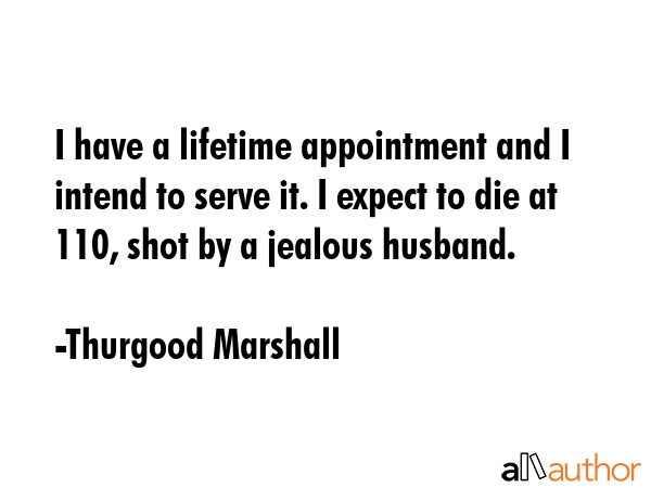 I have a lifetime appointment and I intend to serve it. I expect to die at 110, shot by a jealous... - Thurgood Marshall Quote GIF