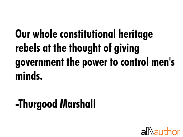 Our whole constitutional heritage rebels at the thought of giving government the power to control... - Thurgood Marshall Quote GIF