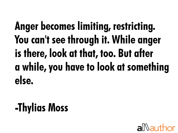 Anger becomes limiting, restricting. You can\