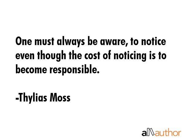 One must always be aware, to notice even though the cost of noticing is to become responsible. - Thylias Moss Quote GIF