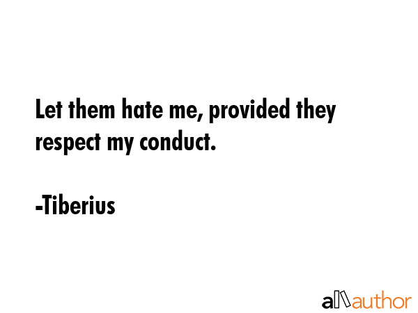 Let them hate me, provided they respect my conduct. - Tiberius Quote GIF