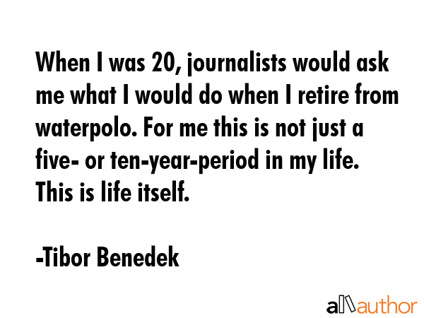 When I was 20, journalists would ask me what I would do when I retire from waterpolo. For me this... - Tibor Benedek Quote GIF
