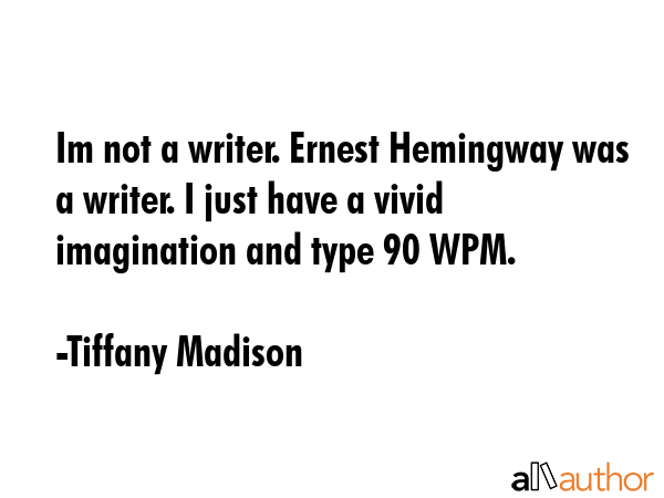 Im not a writer. Ernest Hemingway was a writer. I just have a vivid imagination and type 90 WPM. - Tiffany Madison Quote GIF