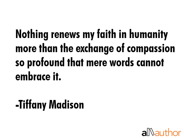 Nothing renews my faith in humanity more than the exchange of compassion so profound that mere... - Tiffany Madison Quote GIF